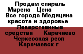 Продам спираль Мирена › Цена ­ 7 500 - Все города Медицина, красота и здоровье » Лекарственные средства   . Карачаево-Черкесская респ.,Карачаевск г.